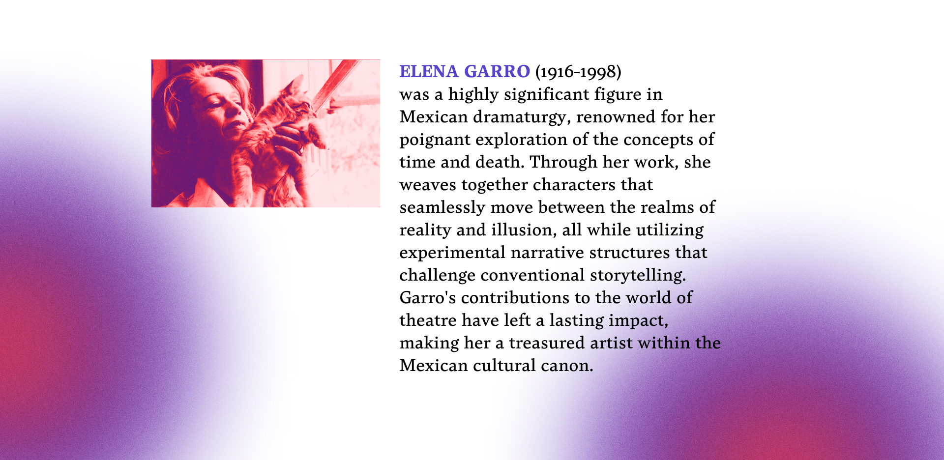 Image and bio of Elena Garro. ELENA GARRO (1916-1998) was a highly significant figure in Mexican dramaturgy, renowned for her poignant exploration of the concepts of time and death.