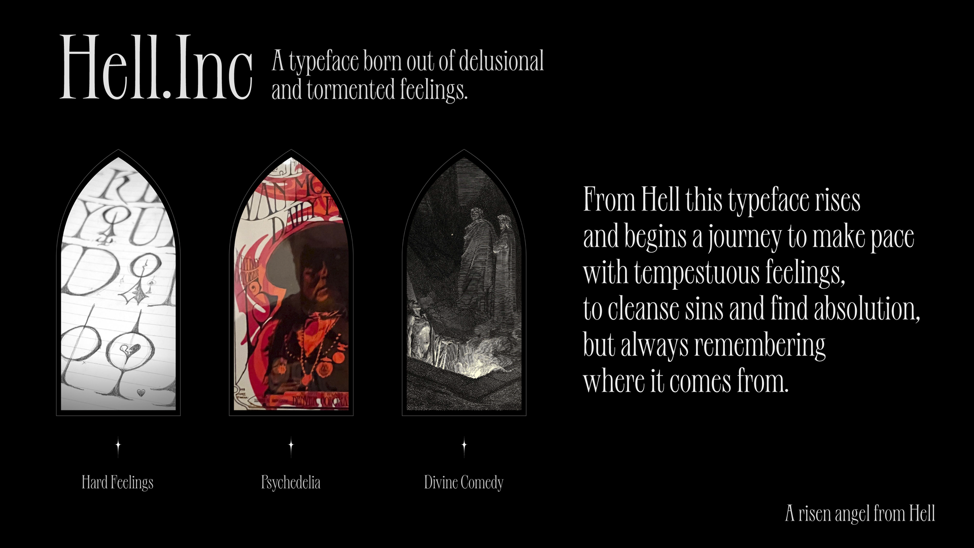 Description of the project. Hell.Inc A typeface born out of delusional  and tormented feelings. From Hell this typeface rises and begins a journey to make pace with tempestuous feelings, to cleanse sins and find absolution, but always remembering  where it comes from.